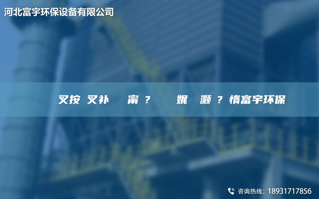 鎭掔洘闃叉按闃叉補(bǔ)闄ゅ皹甯冭? 鑰愰珮娓╅櫎灝橀?鏋惰富宇環(huán)保