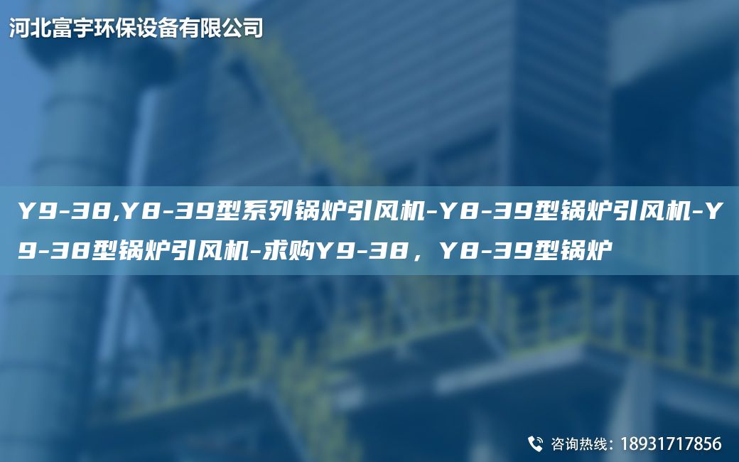 Y9-38,Y8-39型系列鍋爐引風(fēng)機(jī)-Y8-39型鍋爐引風(fēng)機(jī)-Y9-38型鍋爐引風(fēng)機(jī)-求購Y9-38，Y8-39型鍋爐