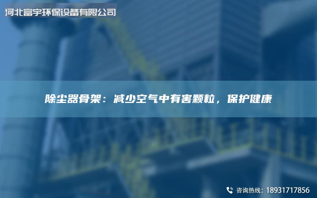 除塵器骨架：減少空氣中有害顆粒，保護(hù)健康