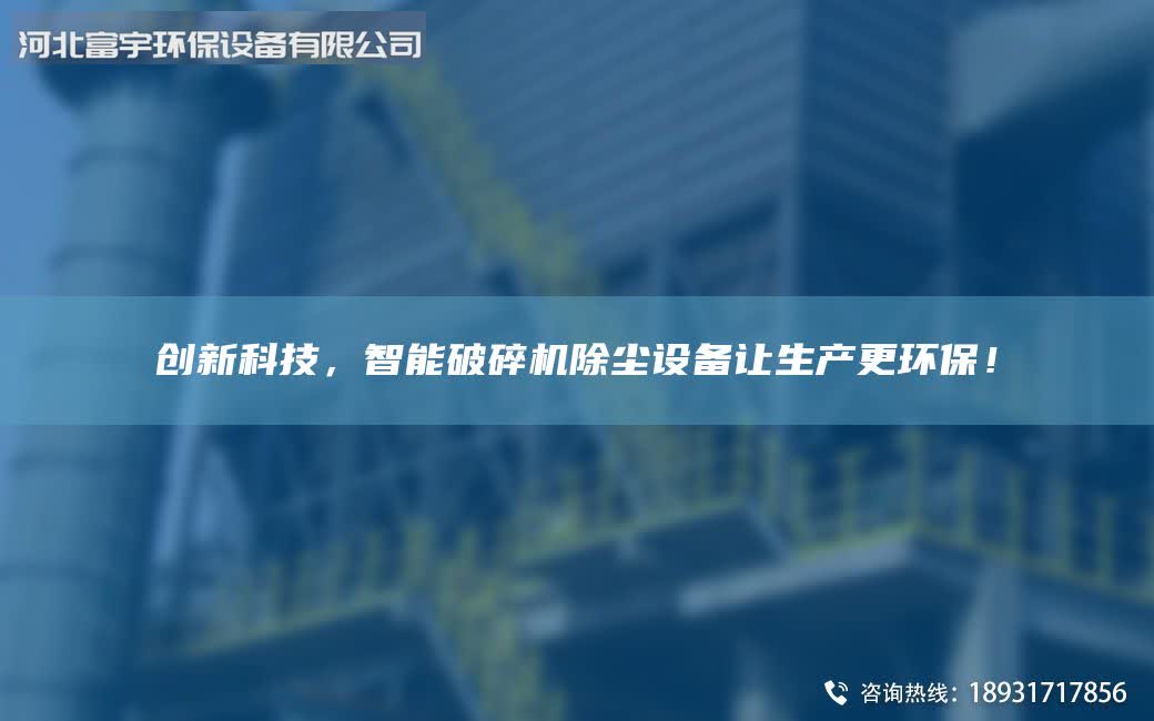 創(chuàng)新科技，智能破碎機除塵設(shè)備讓生產(chǎn)更環(huán)保！