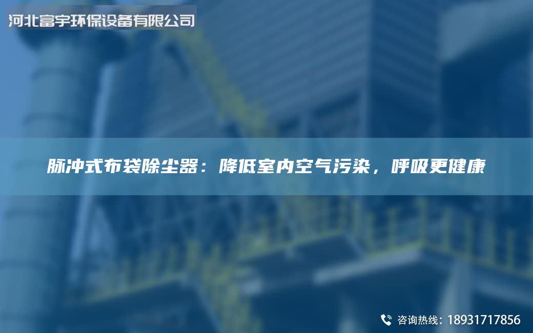 脈沖式布袋除塵器：降低室內(nèi)空氣污染，呼吸更健康