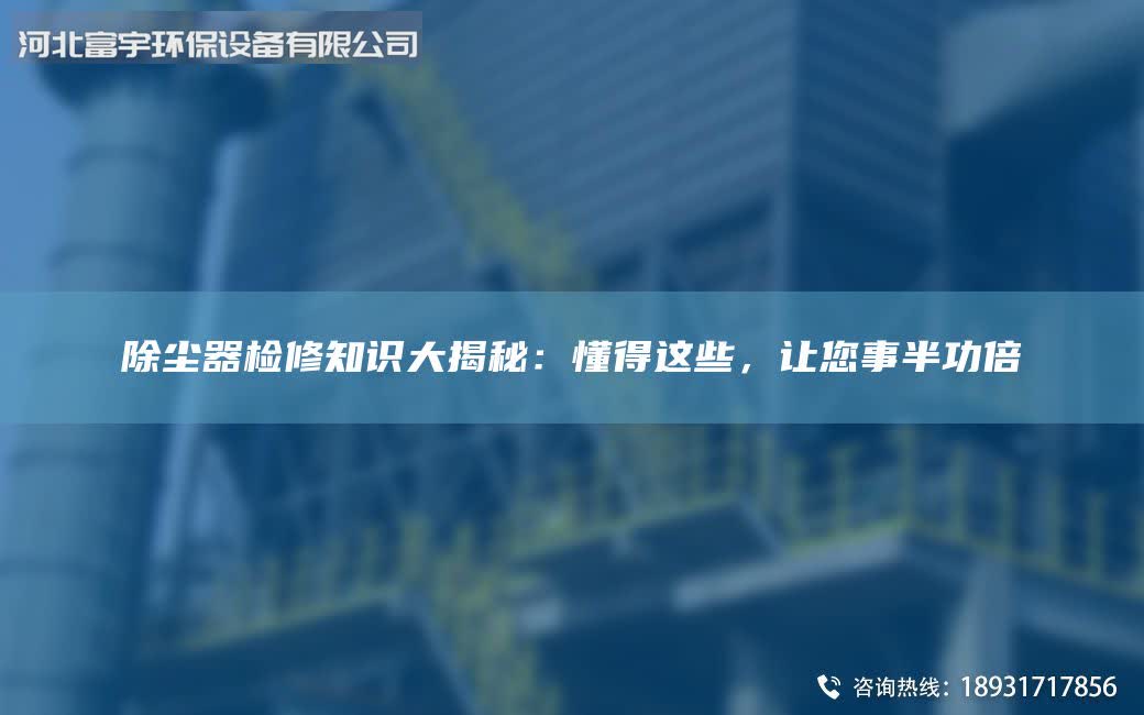 除塵器檢修知識大揭秘：懂得這些，讓您事半功倍