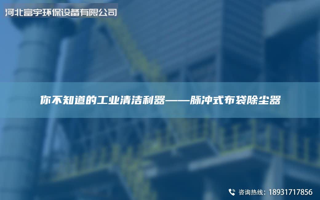 你不知道的工業(yè)清潔利器——脈沖式布袋除塵器