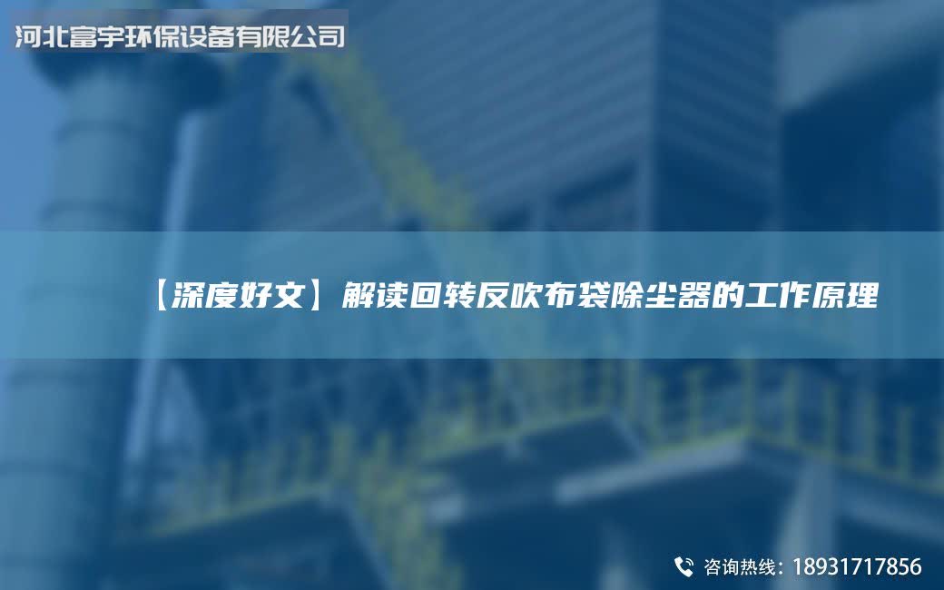 【深度好文】解讀回轉(zhuǎn)反吹布袋除塵器的工作原理