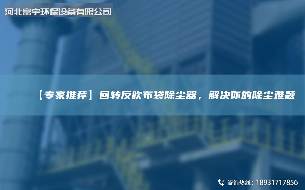 【專家推薦】回轉(zhuǎn)反吹布袋除塵器，解決你的除塵難題