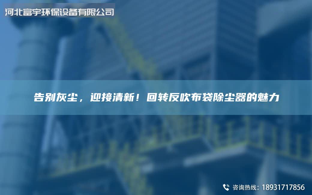 告別灰塵，迎接清新！回轉(zhuǎn)反吹布袋除塵器的魅力