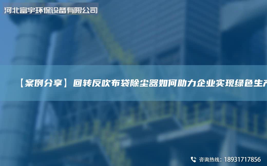 【案例分享】回轉(zhuǎn)反吹布袋除塵器如何助力企業(yè)實現(xiàn)綠色生產(chǎn)
