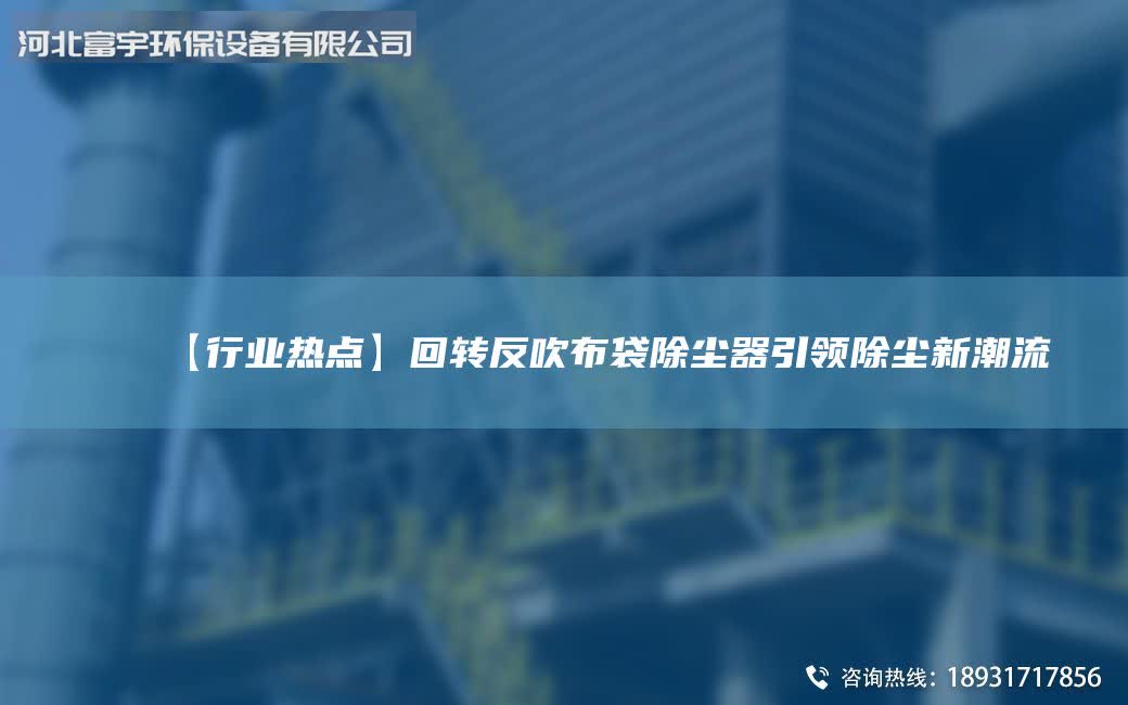 【行業(yè)熱點(diǎn)】回轉(zhuǎn)反吹布袋除塵器引領(lǐng)除塵新潮流