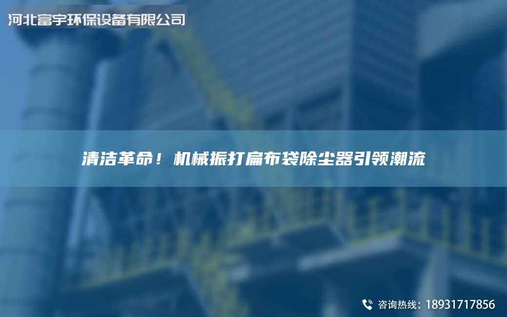 清潔革命！機(jī)械振打扁布袋除塵器引領(lǐng)潮流