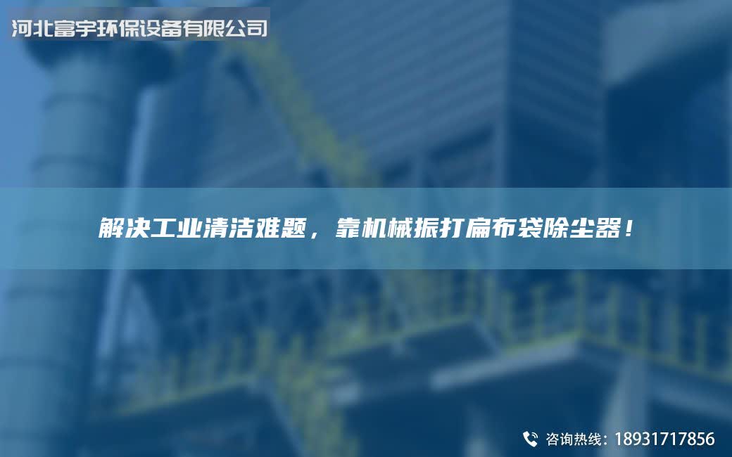 解決工業(yè)清潔難題，靠機(jī)械振打扁布袋除塵器！