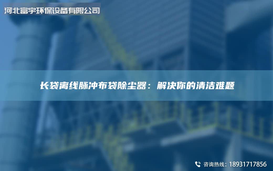 長袋離線脈沖布袋除塵器：解決你的清潔難題