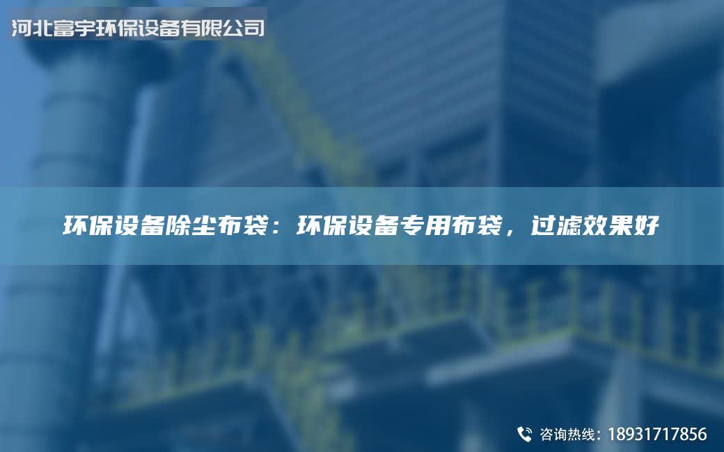 環(huán)保設(shè)備除塵布袋：環(huán)保設(shè)備專(zhuān)用布袋，過(guò)濾效果好