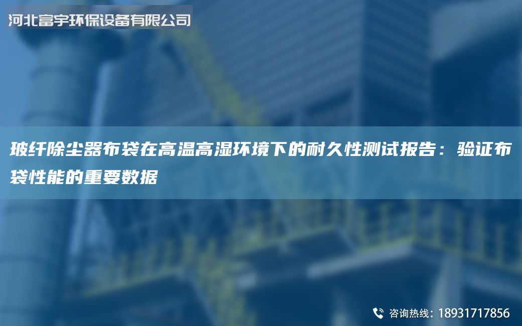 玻纖除塵器布袋在高溫高濕環(huán)境下的耐久性測試報告：驗證布袋性能的重要數(shù)據(jù)