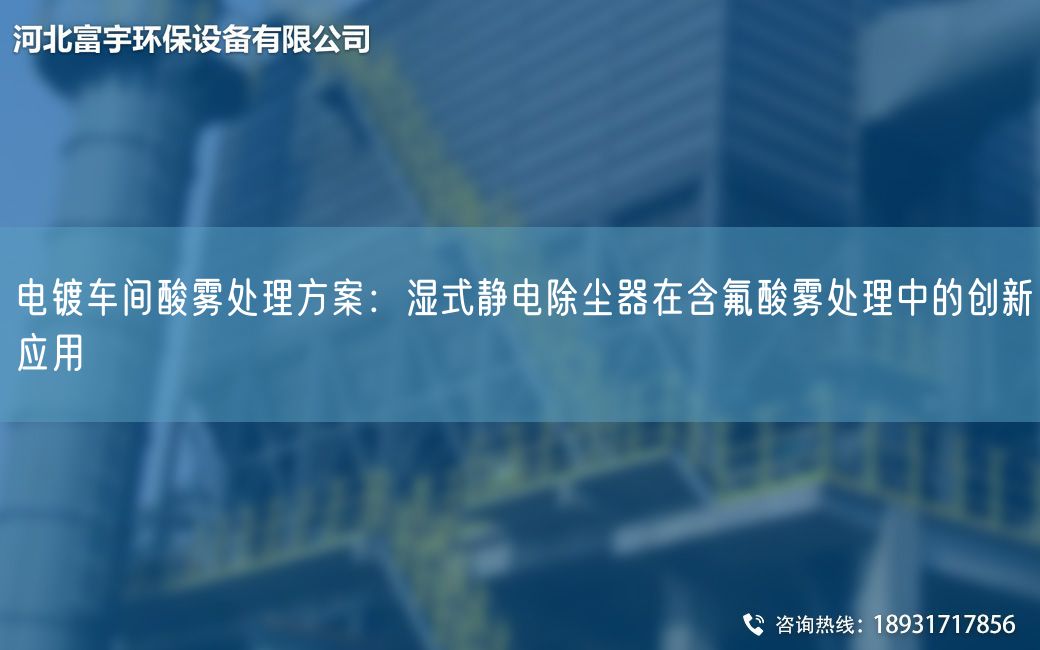電鍍車間酸霧處理方案：濕式靜電除塵器在含氟酸霧處理中的創(chuàng)新應(yīng)用