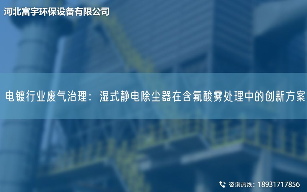 電鍍行業(yè)廢氣治理：濕式靜電除塵器在含氟酸霧處理中的創(chuàng)新方案