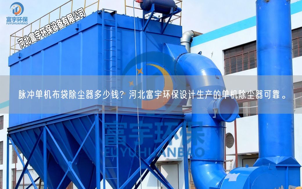 脈沖單機(jī)布袋除塵器多少錢？河北富宇環(huán)保設(shè)計生產(chǎn)的單機(jī)除塵器可靠。